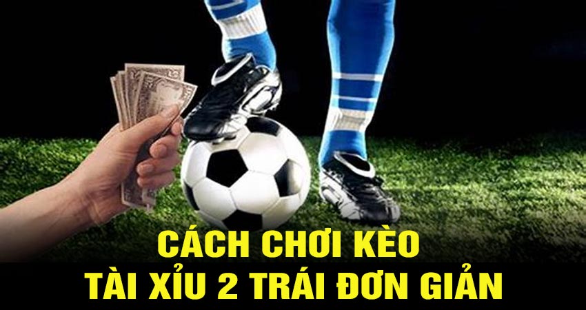 Bí kíp chơi kèo tài xỉu 2 trái chắc thắng