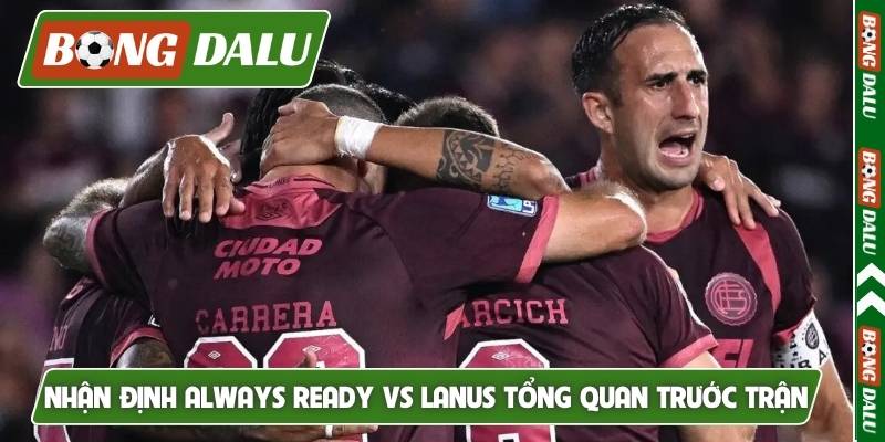 Nhận định Always Ready vs Lanus tổng quan trước trận